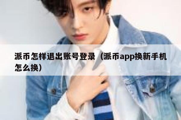 派币怎样退出账号登录(派币app换新手机怎么换) 第1张 派币怎样退出账号登录(派币app换新手机怎么换) 第1张