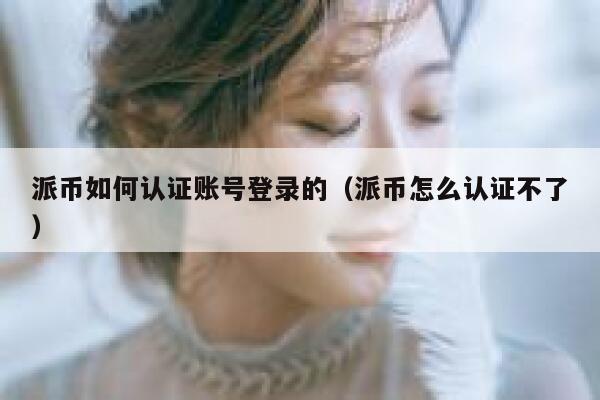 派币如何认证账号登录的（派币怎么认证不了） 第1张