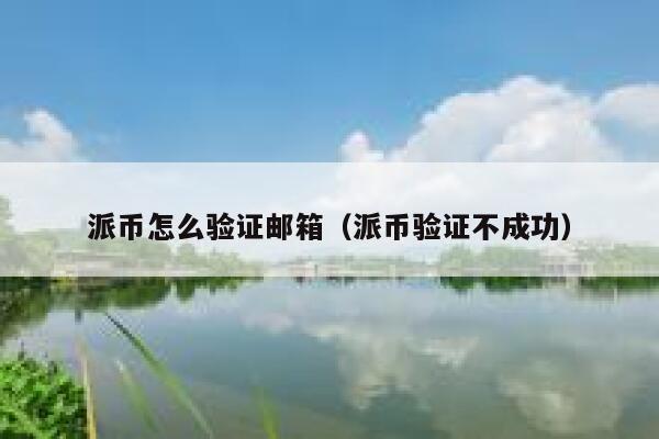 派币怎么验证邮箱(派币验证不成功) 第1张 派币怎么验证邮箱(派币验证不成功) 第1张