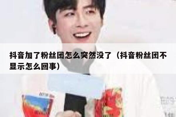 抖音加了粉丝团怎么突然没了(抖音粉丝团不显示怎么回事) 第1张 抖音加了粉丝团怎么突然没了(抖音粉丝团不显示怎么回事) 第1张