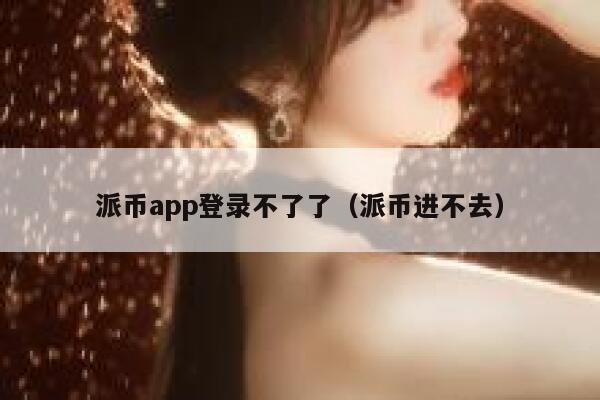派币app登录不了了(派币进不去) 第1张 派币app登录不了了(派币进不去) 第1张