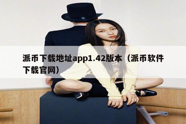 派币下载地址app1.42版本(派币软件下载官网) 第1张 派币下载地址app1.42版本(派币软件下载官网) 第1张