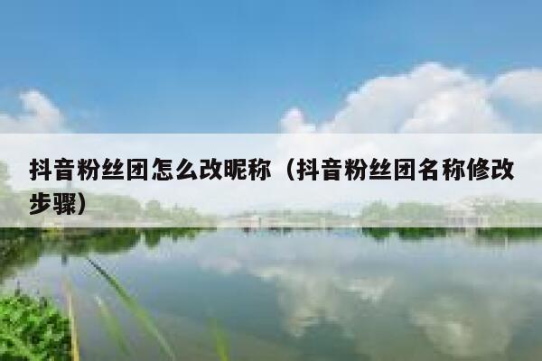 抖音粉丝团怎么改昵称（抖音粉丝团名称修改步骤） 第1张