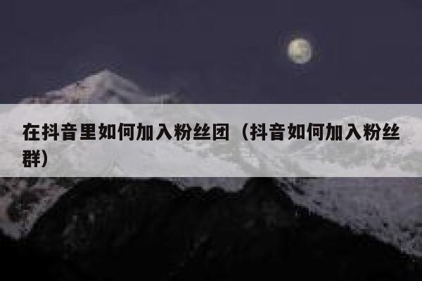 在抖音里如何加入粉丝团（抖音如何加入粉丝群） 第1张