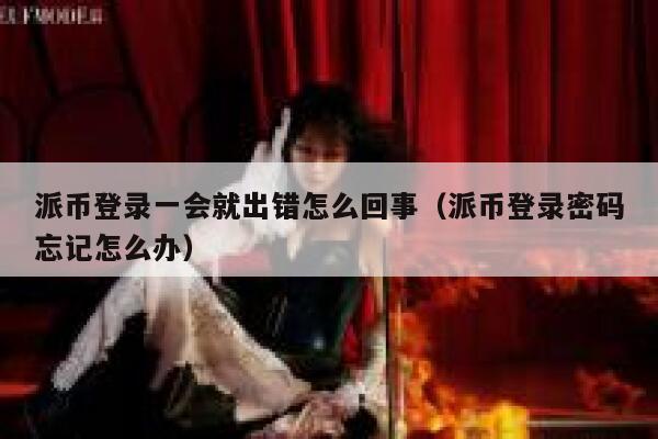 派币登录一会就出错怎么回事(派币登录密码忘记怎么办) 第1张 派币登录一会就出错怎么回事(派币登录密码忘记怎么办) 第1张