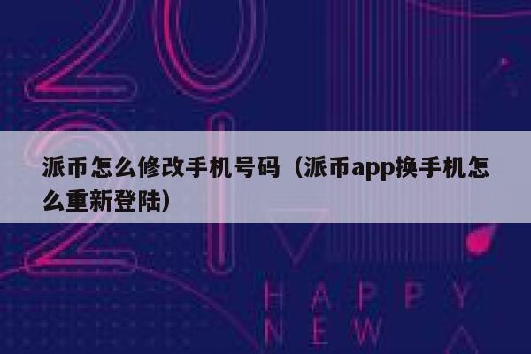 派币怎么修改手机号码(派币app换手机怎么重新登陆) 第1张 派币怎么修改手机号码(派币app换手机怎么重新登陆) 第1张