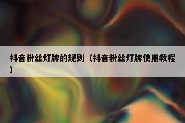 抖音粉丝灯牌的规则(抖音粉丝灯牌使用教程) 第1张 抖音粉丝灯牌的规则(抖音粉丝灯牌使用教程) 第1张