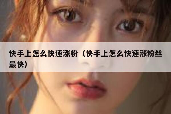 快手上怎么快速涨粉(快手上怎么快速涨粉丝最快) 第1张 快手上怎么快速涨粉(快手上怎么快速涨粉丝最快) 第1张