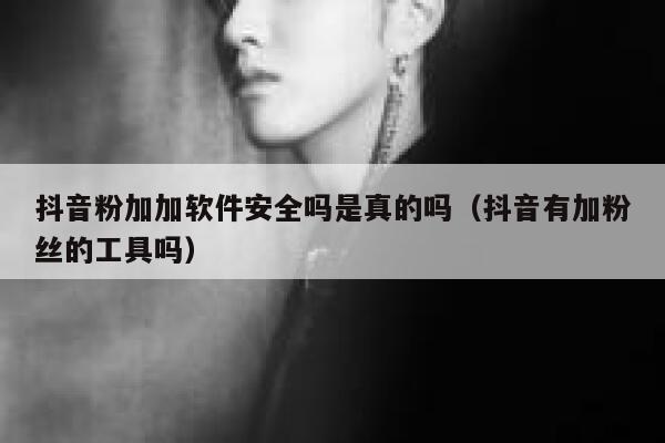 抖音粉加加软件安全吗是真的吗(抖音有加粉丝的工具吗) 第1张 抖音粉加加软件安全吗是真的吗(抖音有加粉丝的工具吗) 第1张
