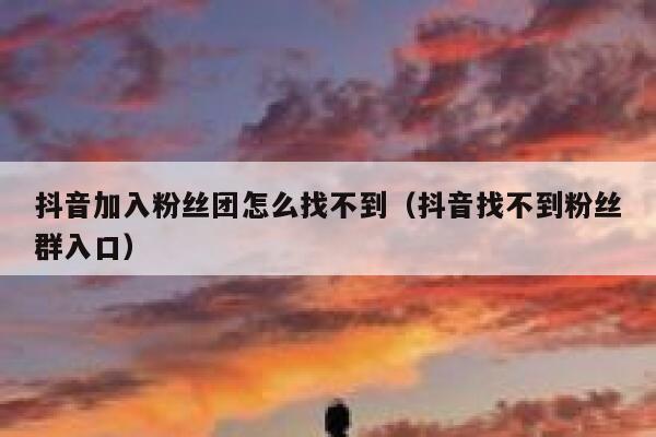 抖音加入粉丝团怎么找不到(抖音找不到粉丝群入口) 第1张 抖音加入粉丝团怎么找不到(抖音找不到粉丝群入口) 第1张