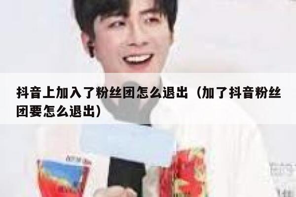 抖音上加入了粉丝团怎么退出(加了抖音粉丝团要怎么退出) 第1张 抖音上加入了粉丝团怎么退出(加了抖音粉丝团要怎么退出) 第1张