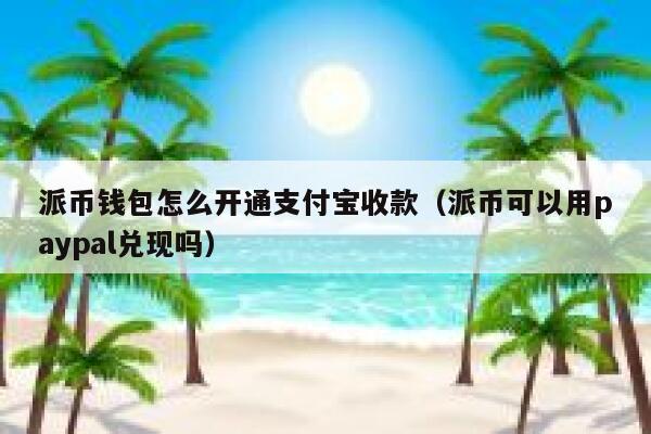派币钱包怎么开通支付宝收款(派币可以用paypal兑现吗) 第1张 派币钱包怎么开通支付宝收款(派币可以用paypal兑现吗) 第1张