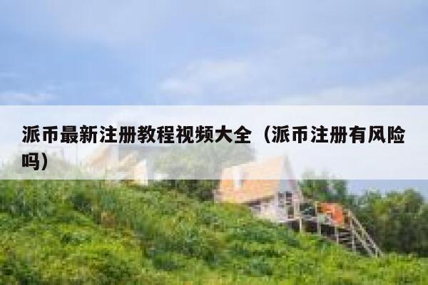 派币最新注册教程视频大全(派币注册有风险吗) 第1张 派币最新注册教程视频大全(派币注册有风险吗) 第1张