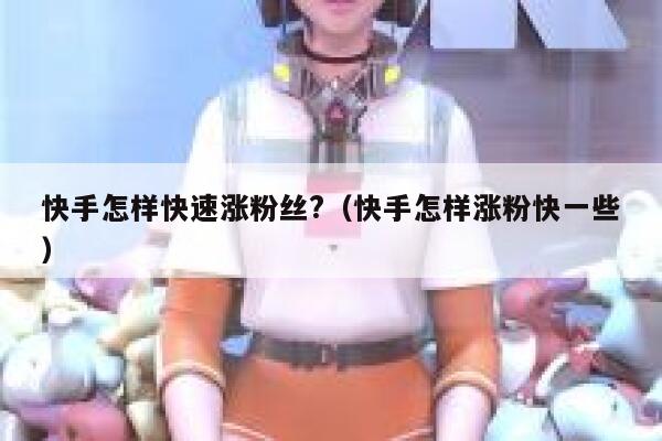 快手怎样快速涨粉丝?（快手怎样涨粉快一些） 第1张