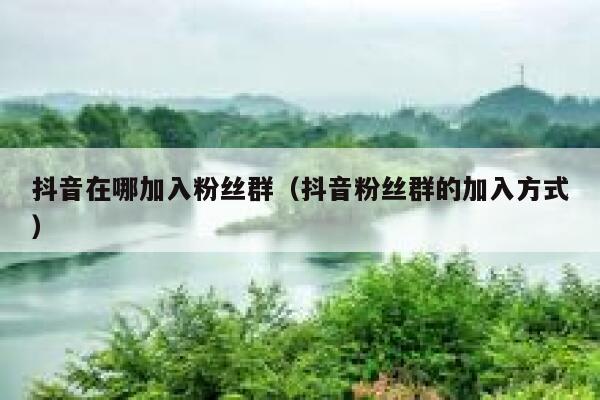 抖音在哪加入粉丝群（抖音粉丝群的加入方式） 第1张