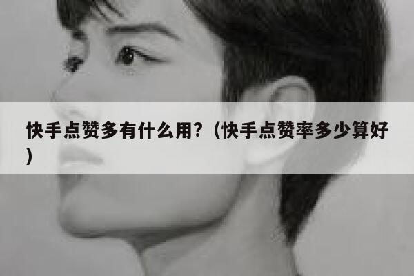 快手点赞多有什么用?(快手点赞率多少算好) 第1张 快手点赞多有什么用?(快手点赞率多少算好) 第1张