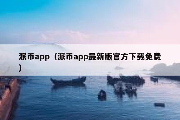 派币app（派币app最新版官方下载免费） 第1张