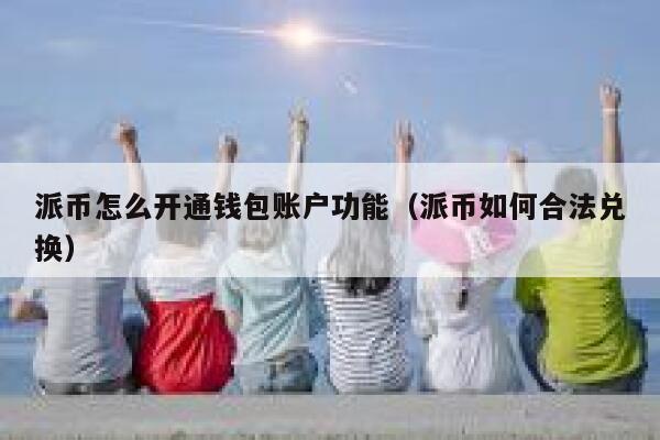 派币怎么开通钱包账户功能(派币如何合法兑换) 第1张 派币怎么开通钱包账户功能(派币如何合法兑换) 第1张