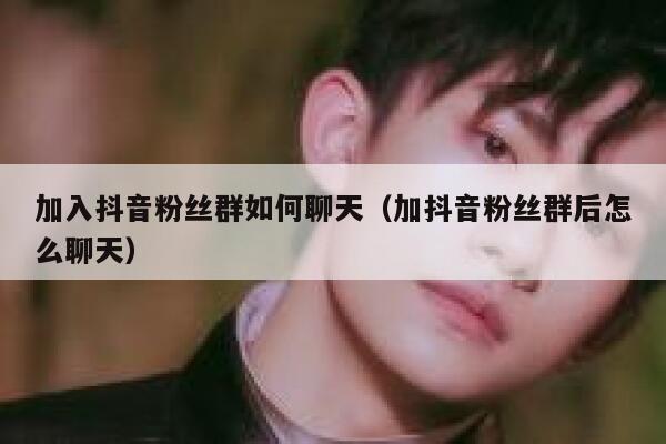 加入抖音粉丝群如何聊天(加抖音粉丝群后怎么聊天) 第1张 加入抖音粉丝群如何聊天(加抖音粉丝群后怎么聊天) 第1张