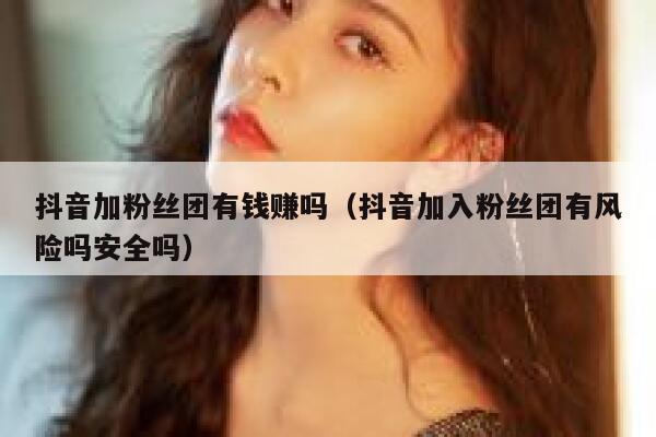 抖音加粉丝团有钱赚吗(抖音加入粉丝团有风险吗安全吗) 第1张 抖音加粉丝团有钱赚吗(抖音加入粉丝团有风险吗安全吗) 第1张