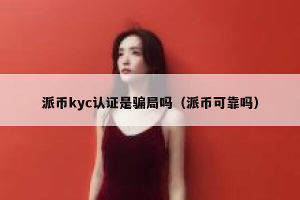 派币kyc认证是骗局吗（派币可靠吗） 第1张