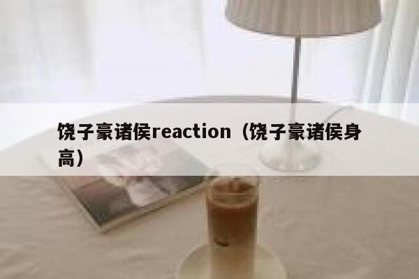 饶子豪诸侯reaction(饶子豪诸侯身高) 第1张 饶子豪诸侯reaction(饶子豪诸侯身高) 第1张