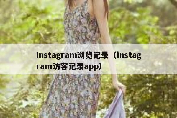 Instagram浏览记录(instagram访客记录app) 第1张 Instagram浏览记录(instagram访客记录app) 第1张