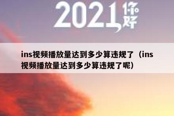 ins视频播放量达到多少算违规了(ins视频播放量达到多少算违规了呢) 第1张 ins视频播放量达到多少算违规了(ins视频播放量达到多少算违规了呢) 第1张