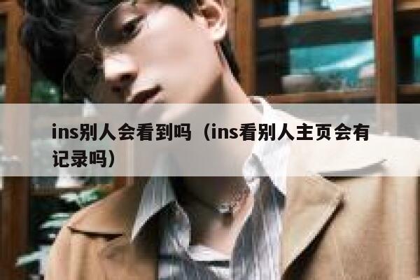 ins别人会看到吗（ins看别人主页会有记录吗） 第1张