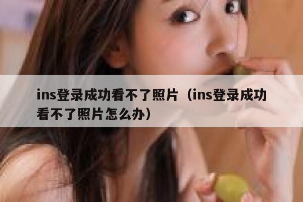 ins登录成功看不了照片(ins登录成功看不了照片怎么办) 第1张 ins登录成功看不了照片(ins登录成功看不了照片怎么办) 第1张