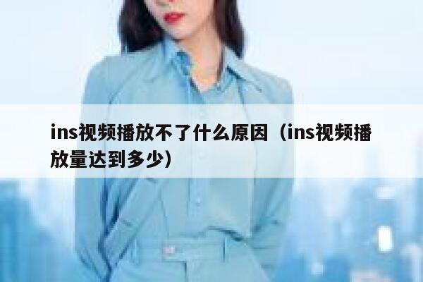 ins视频播放不了什么原因(ins视频播放量达到多少) 第1张 ins视频播放不了什么原因(ins视频播放量达到多少) 第1张