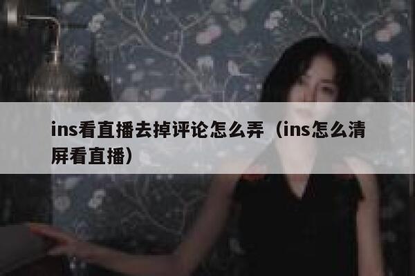 ins看直播去掉评论怎么弄（ins怎么清屏看直播） 第1张
