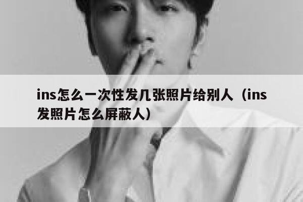 ins怎么一次性发几张照片给别人（ins发照片怎么屏蔽人） 第1张