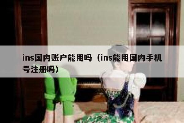 ins国内账户能用吗（ins能用国内手机号注册吗） 第1张