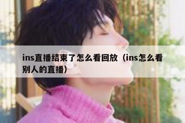 ins直播结束了怎么看回放（ins怎么看别人的直播） 第1张