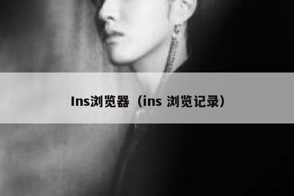 Ins浏览器(ins 浏览记录) 第1张 Ins浏览器(ins 浏览记录) 第1张