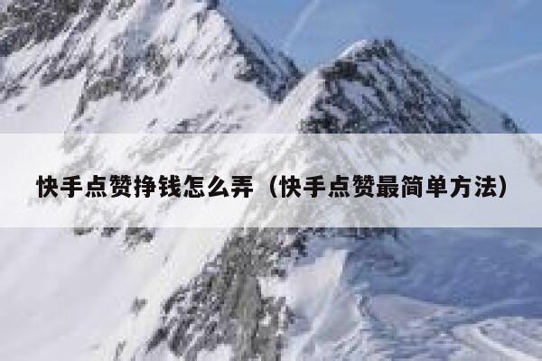 快手点赞挣钱怎么弄(快手点赞最简单方法) 第1张 快手点赞挣钱怎么弄(快手点赞最简单方法) 第1张