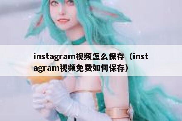 instagram视频怎么保存(instagram视频免费如何保存) 第1张 instagram视频怎么保存(instagram视频免费如何保存) 第1张