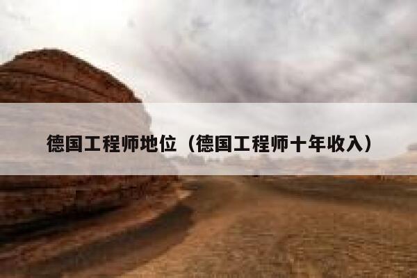德国工程师地位（德国工程师十年收入） 第1张