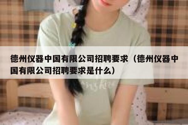 德州仪器中国有限公司招聘要求(德州仪器中国有限公司招聘要求是什么) 第1张 德州仪器中国有限公司招聘要求(德州仪器中国有限公司招聘要求是什么) 第1张