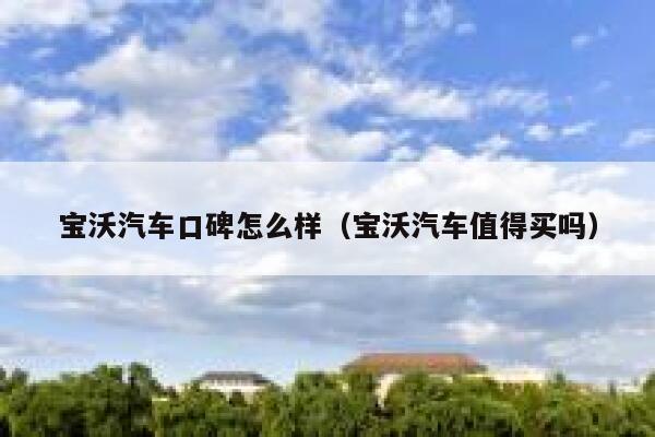 宝沃汽车口碑怎么样(宝沃汽车值得买吗) 第1张 宝沃汽车口碑怎么样(宝沃汽车值得买吗) 第1张