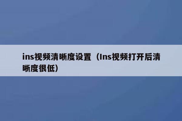 ins视频清晰度设置(Ins视频打开后清晰度很低) 第1张 ins视频清晰度设置(Ins视频打开后清晰度很低) 第1张