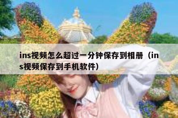 ins视频怎么超过一分钟保存到相册(ins视频保存到手机软件) 第1张 ins视频怎么超过一分钟保存到相册(ins视频保存到手机软件) 第1张