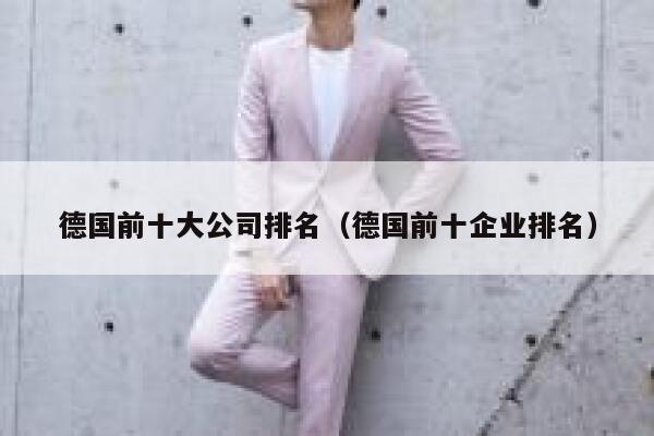 德国前十大公司排名(德国前十企业排名) 第1张 德国前十大公司排名(德国前十企业排名) 第1张