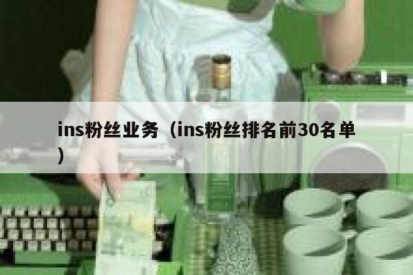 ins粉丝业务（ins粉丝排名前30名单） 第1张