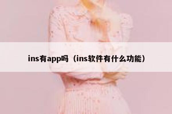 ins有app吗(ins软件有什么功能) 第1张 ins有app吗(ins软件有什么功能) 第1张