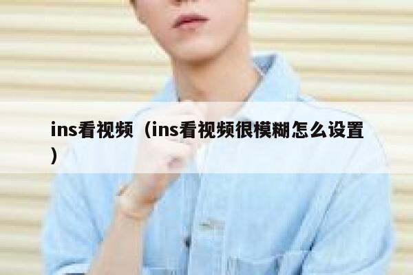 ins看视频(ins看视频很模糊怎么设置) 第1张 ins看视频(ins看视频很模糊怎么设置) 第1张