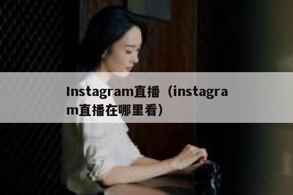 Instagram直播(instagram直播在哪里看) 第1张 Instagram直播(instagram直播在哪里看) 第1张