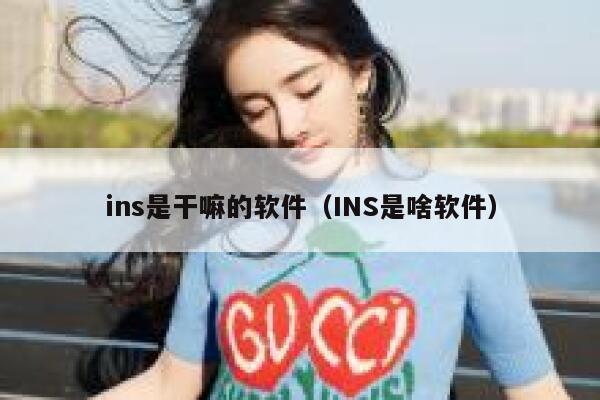 ins是干嘛的软件(INS是啥软件) 第1张 ins是干嘛的软件(INS是啥软件) 第1张