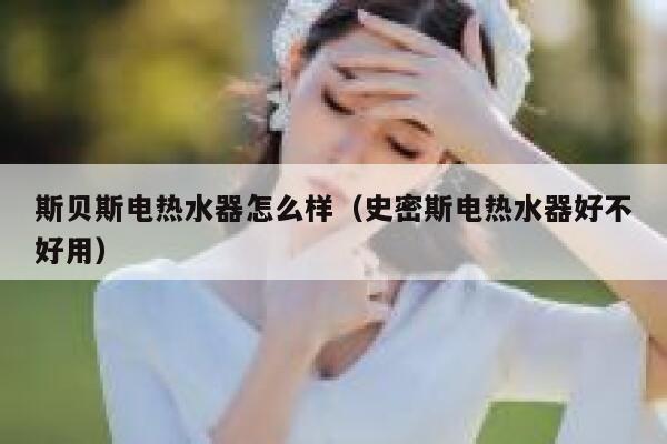 斯贝斯电热水器怎么样(史密斯电热水器好不好用) 第1张 斯贝斯电热水器怎么样(史密斯电热水器好不好用) 第1张